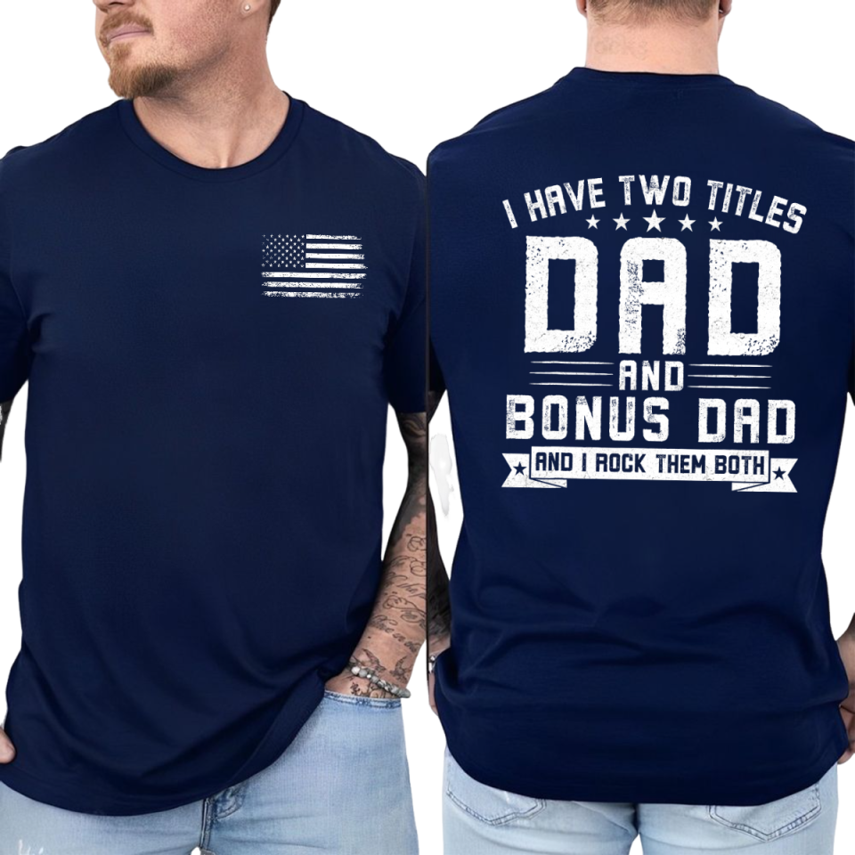 2 Sided I Have Two Titles Dad And Bonus Dad Shirt, Step Dad Father's Day Gift, Stepfather Tee, Husband Gift For Stepdad T Shirt, Unisex Crewneck Pullover Tee, Casual Clothing