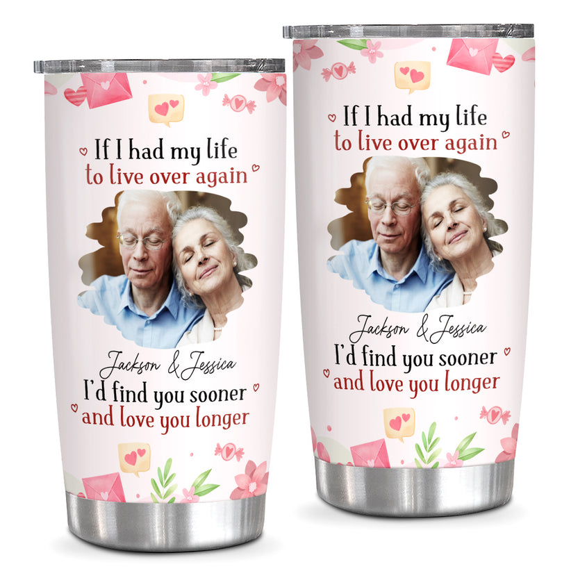 Unique Gifts For Couple, If I Had My Life To Live Over Tumbler Cup, "I’D Find Sooner And Love You Longer”, Personalized Tumbler, Gifts For Him Her 20oz With Lid Travel Cup Valentine