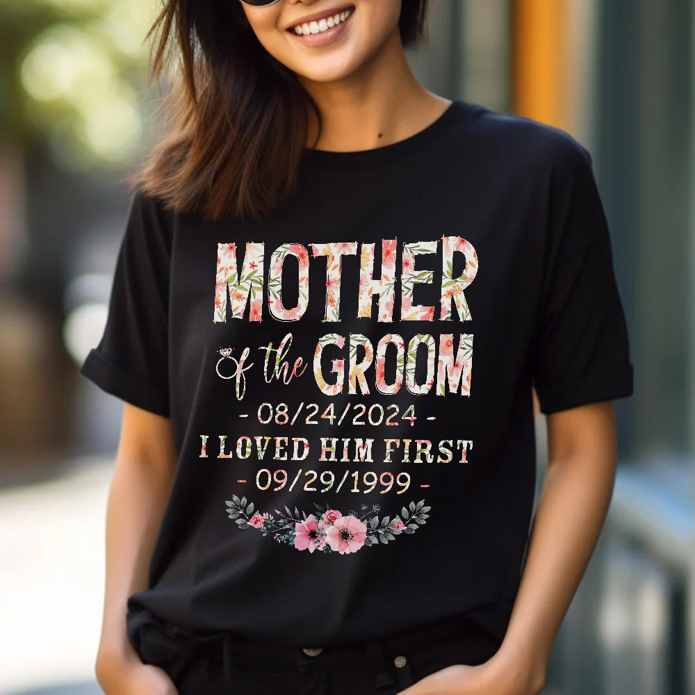 Mother Of The Groom I Loved Him First Shirt Custom Wedding Date And Birth Date, Personalized T-Shirt, Gifts For Mom Mother Future Mother In Law, Short Sleeve Tee Shirt, Women Gifts
