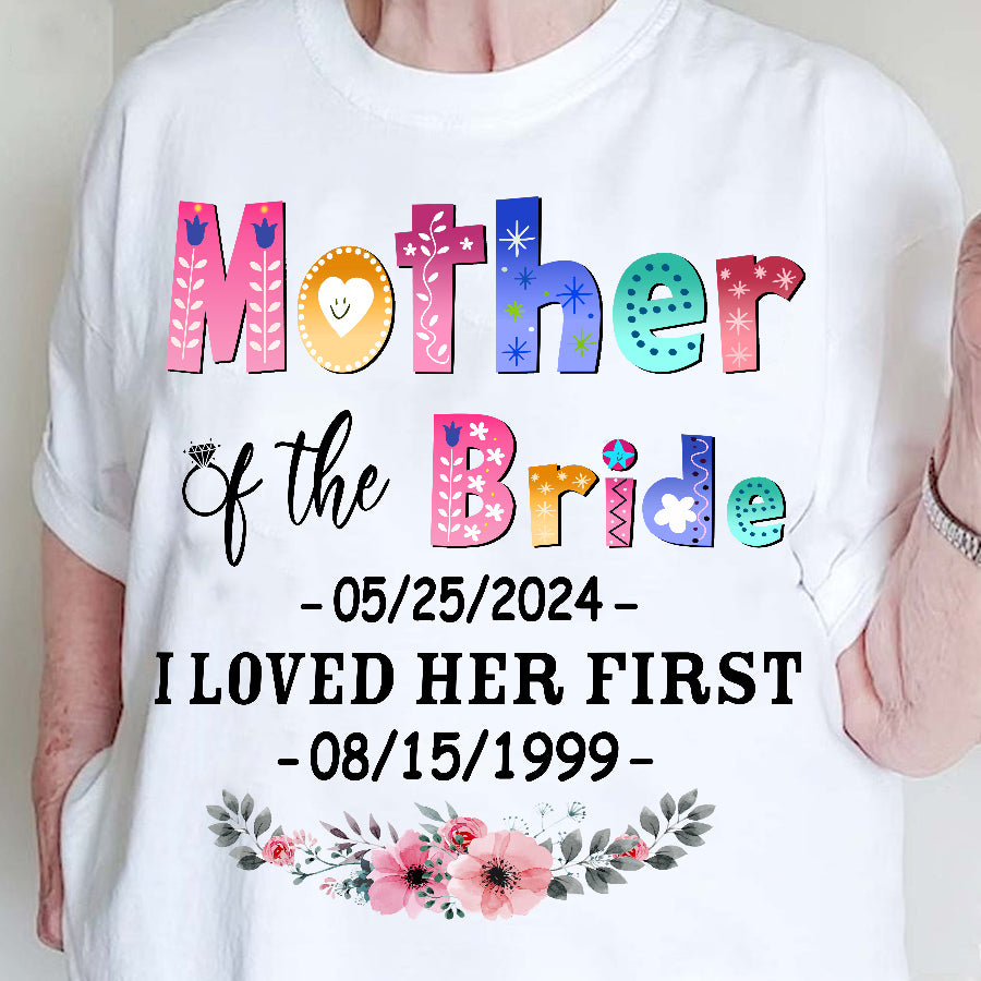 Gifts For Mom, Mother Of The Bride Groom I Loved Her First Shirt Custom Wedding Date And Birth Date Tshirt Custom Gifts