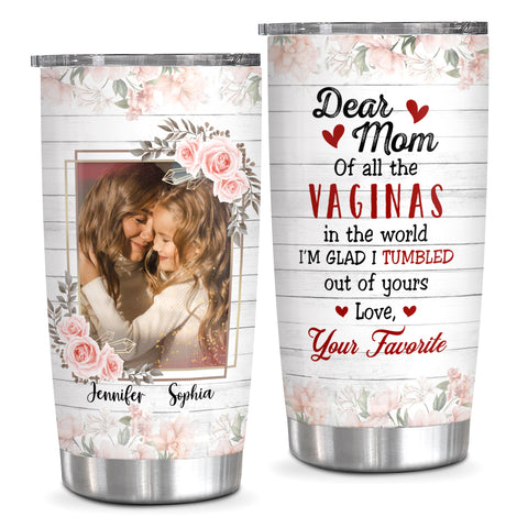 Unique Gifts For Mom, Of All The Vaginas In The World I'm Glad I Tumbled Out Of Yours, Personalized Tumbler, Gifts For Mom Mommy From Daughter Son, 20oz With Lid Travel Cup Mothers Day