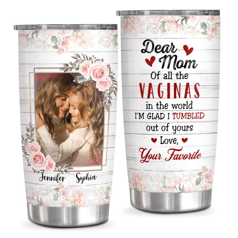 Unique Gifts For Mom, Of All The Vaginas In The World I'm Glad I Tumbled Out Of Yours, Personalized Tumbler, Gifts For Mom Mommy From Daughter Son, 20oz With Lid Travel Cup Mothers Day