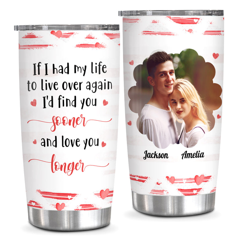 If I Had My Life To Live Over Tumbler Cup, "I’D Find Sooner And Love You Longer”, Personalized Tumbler, Gifts For Him Her Custom 20oz With Lid Travel Cup, Gifts For Valentine