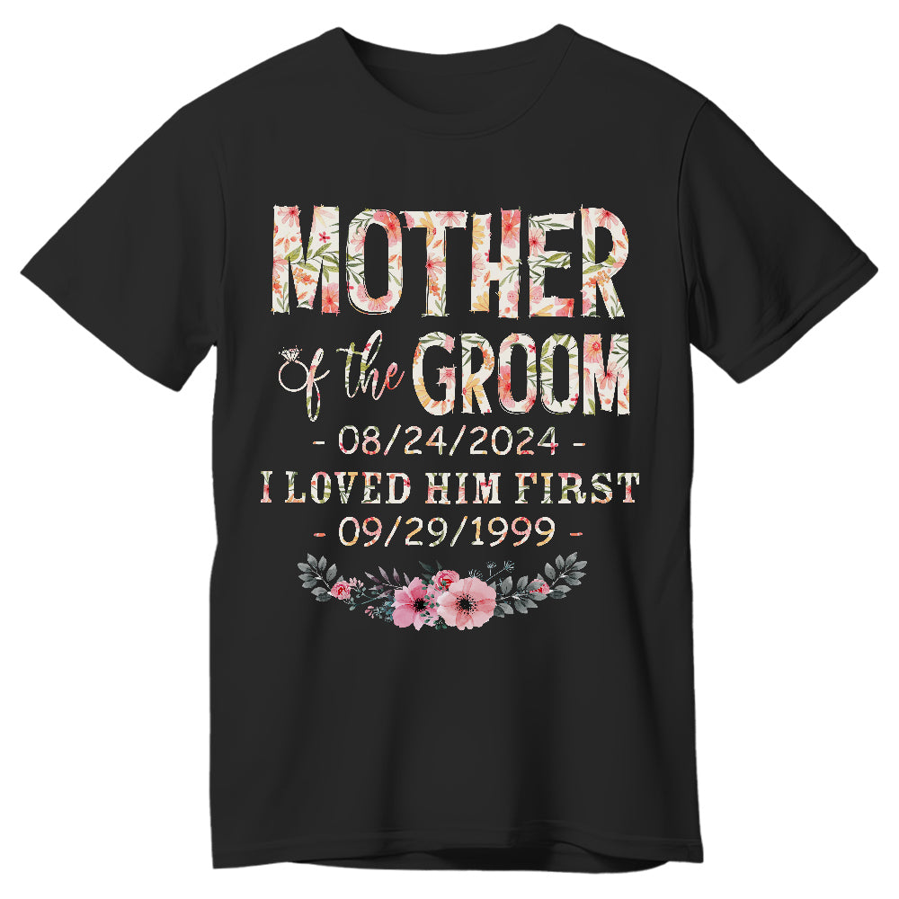 Mother Of The Groom I Loved Him First Shirt Custom Wedding Date And Birth Date, Personalized T-Shirt, Gifts For Mom Mother Future Mother In Law, Short Sleeve Tee Shirt, Women Gifts
