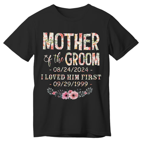 Mother Of The Groom I Loved Him First Shirt Custom Wedding Date And Birth Date, Personalized T-Shirt, Gifts For Mom Mother Future Mother In Law, Short Sleeve Tee Shirt, Women Gifts