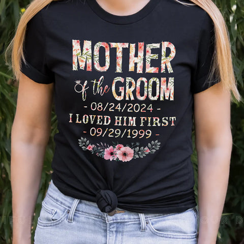 Mother Of The Groom I Loved Him First Shirt Custom Wedding Date And Birth Date, Personalized T-Shirt, Gifts For Mom Mother Future Mother In Law, Short Sleeve Tee Shirt, Women Gifts