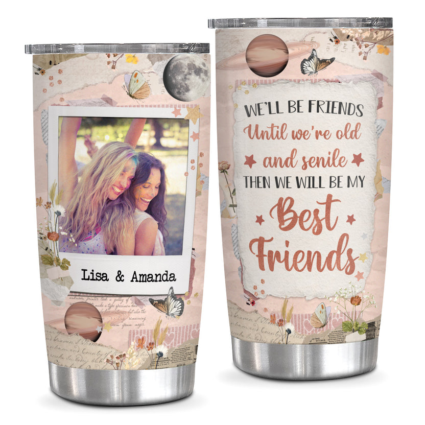 Well Be Friends Until We're Old And Senile Then We Will Be My Friends, Personalized Tumbler, Gifts For Unbiological Sister, 20oz Travel Cup Friendship Gifts For Women Girls Friend