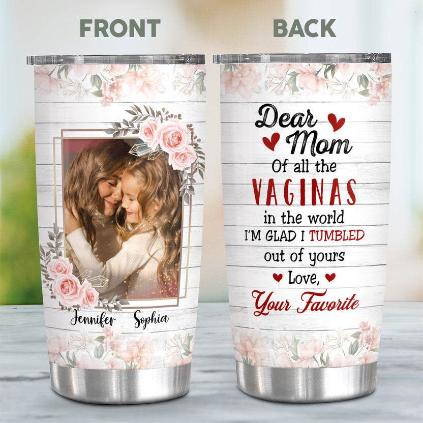 Unique Gifts For Mom, Of All The Vaginas In The World I'm Glad I Tumbled Out Of Yours, Personalized Tumbler, Gifts For Mom Mommy From Daughter Son, 20oz With Lid Travel Cup Mothers Day