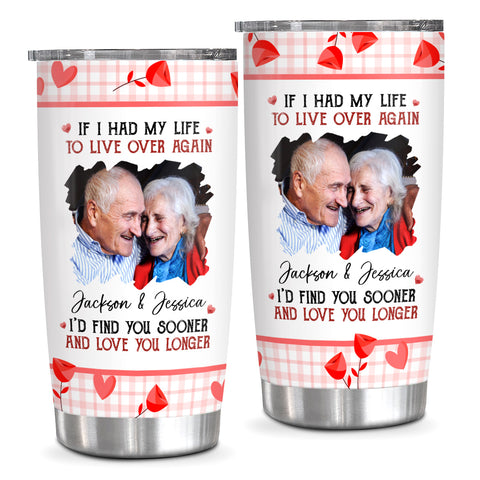 If I Had My Life To Live Over Tumbler Cup, "I’D Find Sooner And Love You Longer”, Personalized Tumbler, Gifts For Him Her Wife Husband 20oz With Lid Travel Cup, Gifts For Valentine