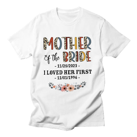 Mother Of The Bride Groom I Loved Her First Shirt Custom Wedding Date & Birth Date T Shirt Gifts For Mom T-Shirt Wedding Day