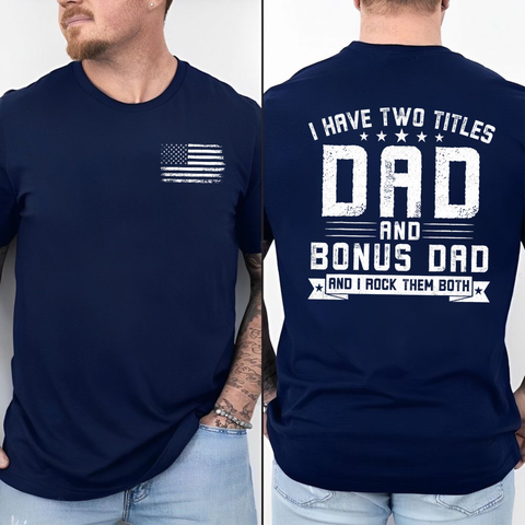 2 Sided I Have Two Titles Dad And Bonus Dad Shirt, Step Dad Father's Day Gift, Stepfather Tee, Husband Gift For Stepdad T Shirt, Unisex Crewneck Pullover Tee, Casual Clothing