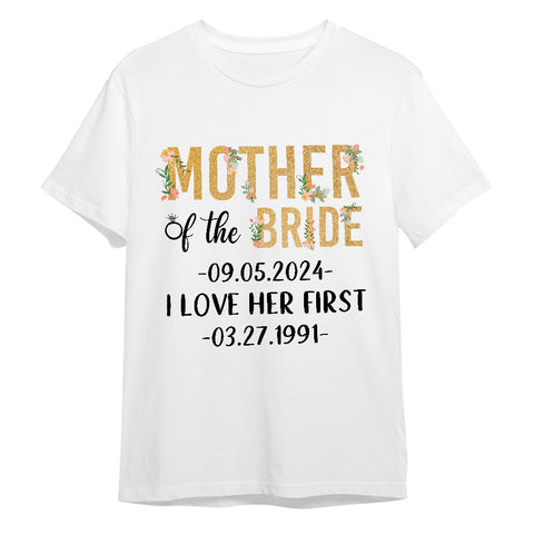 Gifts For Mom, Mother Of The Bride Groom I Loved Her First Shirt Custom Wedding Date And Birth Date Tshirt, Personalized T-Shirt, Gifts For Women For Wedding Day Wedding Bride Gifts